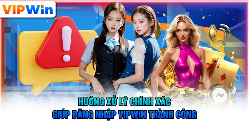Hướng xử lý chính xác giúp đăng nhập VIPWIN thành công