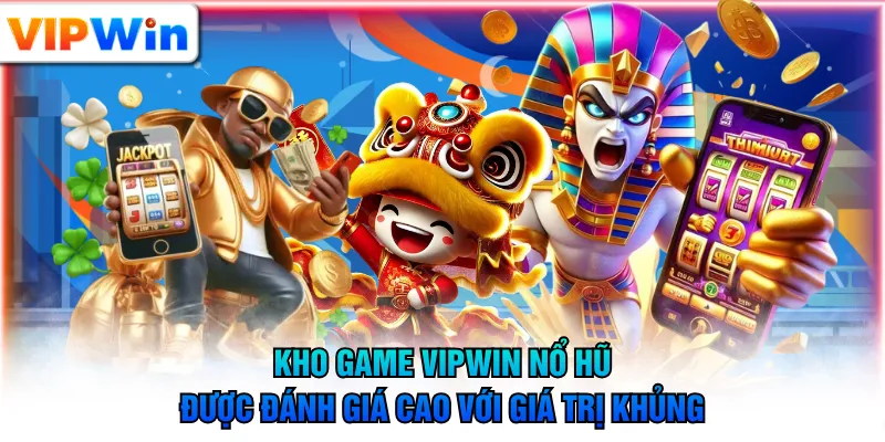 Kho game VIPWIN nổ hũ được đánh giá cao với giá trị khủng