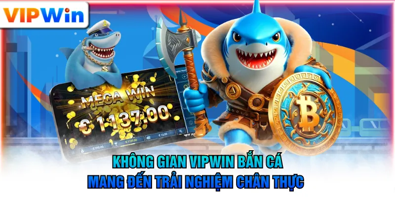 Không gian VIPWIN bắn cá mang đến trải nghiệm chân thực 