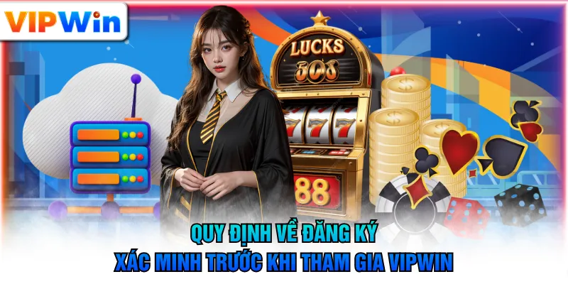 Quy định về đăng ký, xác minh trước khi tham gia VIPWIN